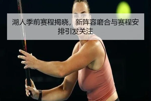 湖人季前赛程揭晓，新阵容磨合与赛程安排引发关注